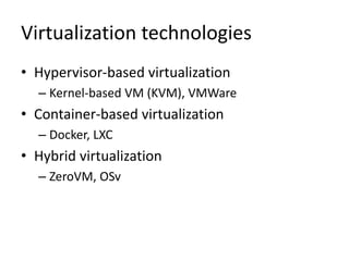 Virtualization technologies
• Hypervisor-based virtualization
– Kernel-based VM (KVM), VMWare
• Container-based virtualization
– Docker, LXC
• Hybrid virtualization
– ZeroVM, OSv
 