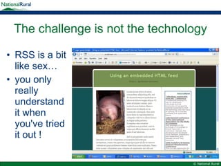 The challenge is not the technology RSS is a bit like sex… you only really understand it when you've tried it out ! 