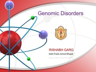 Genomic Disorders
RISHABH GARG
Delhi Public School Bhopal
 