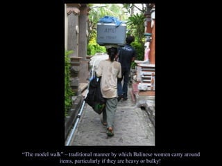 “ The model walk” – traditional manner by which Balinese women carry around items, particularly if they are heavy or bulky!  