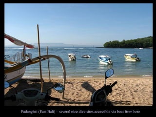 Padangbai (East Bali) – several nice dive sites accessible via boat from here 