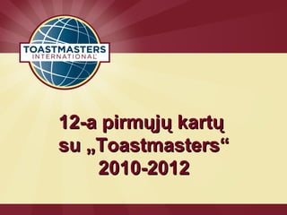 12-a pirmųjų kartų
su „Toastmasters“
    2010-2012
 