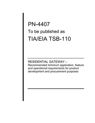 PN-4407
To be published as
TIA/EIA TSB-110


RESIDENTIAL GATEWAY –
Recommended minimum application, feature
and operational requirements for product
development and procurement purposes
 