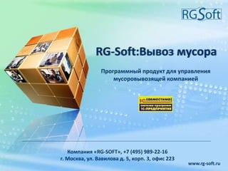 Программный продукт для управления
мусоровывозящей компанией
Компания «RG-SOFT», +7 (495) 989-22-16
г. Москва, ул. Вавилова, д. 5, корп. 3, офис 223
www.rg-soft.ru
 