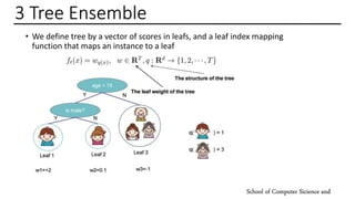3 Tree Ensemble
• We define tree by a vector of scores in leafs, and a leaf index mapping
function that maps an instance t...