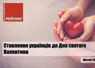 Ставлення українців до Дня cвятого
Валентина
Лютий 20
 