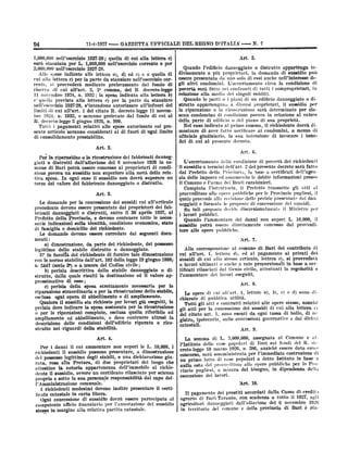 11-1-1927

94

-

GAZZETTE UFFICIALE DEL REGNO D'ITALIX

1,000,000 nelPesercizio .1027-28; quella
sarà stanziata per L.

1,000,000

di cui alla lettera

ne1Pesercizio corrente

2,000,000 nelPesercizio

1927-28.
Alle spese indicate alle lettere a), d) ed c) e a quella di
cui alla lettera c) per la parte da stanziare nelPesercizio corsi provvedera mediante prelevamento dal fondo di
riserva di cui alPart. 2, 2° comma, del R- decreto-legge
11 novembre 1924, n. 1932; la spesa indicata alla lettera b)
e quella prevista alla lettera c) per la parte da stanziare

rente,

nell'esercizio 1927-28, s'intendono autorizzate alPinfuori dei
limiti di cui alPart. 1 del citato R. decreto-legge 11 novembre 1024, n. 1932, e saranno prelevate dal fondo di cui al
R.

decreto-legge

5

giugno 1926,

n.

000.

Tutti i pagamenti relativi alle spese autorizzate col presente articolo'saranno considerati al di fuori di'ogni-limite
di consolidamento prestábilito.

N. 7

Art. 5.

c)

e per

-

Quando l'edificio danneggiato o distrutto appartënga indivisamente a più proprietari, la domanda di suásidio può
essere presentata da uno solo di essi anche nelPinteresse degli altri condomini. L'accertamento circa la condizione di
sarà fatto nei confronti di tutti i
relazionei alla media dei singoli redditi.

povertà

Quando

le

parti

o

i

piani

di

edificio

un

iii

comproprieta.ri,
danneggiato

o

di-

strutto appartengano a diversi proprietari, il sussidio per
In riparazione o la ricostruzione sarà determinato per ciascun condomino di condizione povera in relazione al valore
della parte di edificio o del piano di sua proprietà.
Nel caso indicato al primo comma, il richiedente dovrà dimostrare di aver fatto notificare ai condomini, a mezzo di
ufficiale giudiziario, la sua intenzione di invocare i bene,
fici di cui al

presente

decreto.

Art. 2.
Art.

ricostruzione dei fabbricati dannegriparaziöne
giati o distrutti dalPalluvione del 6 novembre 1920 in comune di Rari potrà essere concesso ai proprietari di condizione povera un sussidio non superiore alla metà della relativa spesa. In ogni caso il sussidio non dovrà superare un
terzo del valore del fabbricato danneggiato o distrutto.
Per la

Art. 3.
Le domande per la concessione dei sussidi cui alParticolo
devono essere presentate dai proprietari dei fabbricati danneggiati o distrutti, entro il 30 aprile 1927, al
Prefetto della Provincia, e devono contenere tutte le necessarie indicazioni sulla identità, condizione economica, stato

precedente

di

e domicilio del richiedente.
domande devono essere corredate dai

famiglia
Le

6.

o la

seguenti

docu-

L'accertamento della condizione di povertA dei richiedenti
il sussidio a termini dell'art. 2 del presente decreto sarà fatto
dal Prefetto della Pfosincia, in base a certificati dell'agenzia delle imposte ed assumendo le debite inforrhazioni presso
il Comune e Parma dei Reali carabinieri.
Compiuta l'istruttoria, il Prefetto trasmette gli atti al

provveditore alle opere pubbliche per le Provincie pugliesi, il
quale provvede alla revisione delle perizie presentate dai dannegginti

e

Su tali

formula le proposto di concessione dei sussidi.
proposte decide discrezionalmente il Ministro per

i lavori

pubblici.
Quando Pammontare dei danni non superi L. 10,000, il
sussidio potrà essere direttamente concesso dal provveditore alle opere pubbliche.

menti:

Art. 7.

a) dimostrazione, da parte del richiedente, del possesso
legittimo dello stabile distrutto o danneggiato.
E' in facoltà del richiedente di fornire tale dimostrazione
con le norme stabilite dalPart. 102 della legge 10 giugno 1888,n- 5147 (serie 36) o artenore del Codice civile;
b) perizia descrittiva dello stabile danneggiato o distrutto, dalla quale risulti la destinazione ed il valore approssimativo di esso;
c) perizia della spesa strettamente necessaria per la
riparazione straordinaria o per la ricostruzione dello stabile,
esclusa ogni opera di abbellimento o di ampliamento.
Qualora il sussidio sia richiesto per lavori già eseguiti, la
perizia deve indicare la spesa sostenuta per la ricostruzione
o per le riparázioni compiute, esclusa quella riferibile ad

Alla corresponsione al comune di Bari del contributo di
cui alPart. 1, lettera d), ed al pagamento ai privati dei
sussidi di cui allo stesso articolo, lettera c), si provvederà
a Invori ultimati o anche a rate proporzionali in base a certificati rilasciati dal Genio civile, attestanti la
l'ammontare dei lavori eseguiti.

regolarità

e

Art. 8.

ampliamento

Le opere di cui all art. 1, lettere a), b), c) e d) sono dichiarate di pubblica utilità.
Tutti gli atti e contratti relativi alle opere stesse, nonchè
gli atti per la concessione dei sussidi di cui alla lettera c)
del citato art. 1, sono esenti da ogni tassa di bollo, di resulle concessioni governative e dai diritti

descrizione

catastali,

ed abbellimento, e deve contenere altreal la
delle nondizioni delPedificio riparato o ricostruito nei riguardi della stabilità.
Art. 4.

sussidio,

ovvero un

certificato rilasciato per scienza

sotto la sua personale
PAmministrazione comunale.

propria

e

responsabilità

dal capo del-

I richiedenti medesimi devono inoltre presentare il certificato catastale in carta libera.
Ogni concessione di sussidio dovrA essere partecipata al
ufficio finanziario per Pannotazione del sussidio

competente

stego

in

margine

Art. 9.
La

Per i danni il cui ammontare non superi le L. 10,000, i
richiedenti il sussidio possono presentare, a dimostrazione
del possesso legittimo degli stabili, e una dichiarazione giurata, resa alla Pretura, di due proprietari del luogo che
attestino la notoria appartenenza delPimmobile al richiedente il

gistro, ipotecaria,

alla relativa partita catastale.

somma

di

PIstituto delle

L.

case

5,000,000, assegnata

popolari

di

Enri sui

al

Comune e aldel R. de-

fondi

10 marzo 1920, n- 386, anzichè essere data conte
sarà somministrata per l'immediata costruzione di
concorso,
in base a
un primo lotto di case popolari a detto Istituto
alle opere pubbliche per le Pronulla osta del provveditore
in dipendenza della
vincie pugliesi, a misura del bisogno,
esecuzione dei lavori.

creto-legge

'Art. 10.
Cassa di credito

pagamento dei prestiti accordati dalla
tutto il 1927, agli
agrario di Rari-Taranto, con scadenza a
danneggiati dalPalluvione del 6 novembre 1926
agricoltori
Il

in territorio

del

comune

e

della

provincia

di

Bari è

rin-

 
