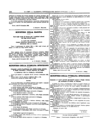 11-1-1927

100

--

GAZZETTA UFFICIALE DEL REGNO D'ITALIE

partenenti al territori del Comuni finitimi col comune di Roma, por
sianorintervenute o intervengano legali notificazioni degli
obblighi di bonifica,, a sensiŠlol testo unico 10 novembre 1903, n. 617,

leggi

sull bonificarriento

dell'Agro

perventro domanda
11 15 aprile 1927.

romano.

Regno.
Roma, addi 29 dicembre 1926.
BELLUZZO.

MINISTERO DELLA MARINA
Sedi

degli

esami di licenza per i candidati esterni
del Itegi istituti nautici.

,

IL CAPO DEL GOVERNO
PRIMO MINISTRO SEGRETARIO DI

STATO

MINISTRO PER LA MARINA
Visto

gsami

e

il regolamento 21 ottobre 1026, n.
le tasso nel Ilegi istituti nautici;

1966,

sugli aluuni, gli

Determina:
sessioni estiva ed autunnale dcll'anno scolastico 1928-27
sedi degli esami di liccuza per i candidati esterni i Regl isti'·
nautici di Ancona, Bari, Cagliari, Camôgli, Catania, Elena,

Nelle
saranno

tuti

Flume, Genova; Livorno, Lussinpiccolo, Messina, Napoli, Palermo,
Plano di Sorrento, Savona, Trieste, Venezia.
Roma, addl 30 dicembre 1926

-

Anno V
p. Il Ministro:

SIRIANNI.

a

partecipare al concorsi predetti devono far
questo Ministero, in carta bollata di L. 3, entro

Alla domanda devono unire:
16 atto di nascita;
2 certificato che l'aspiranto ò cittadino italiano non regnicolo;
30 certificato generale rilasciato dal casellario giudiziario;
40 certificato di buona condotta rilasciato dai sindaci dei Comuni nei quali l'aspiranto ha avuto la sua residenza durante l'ul-

Il direttore generale dell'agricoltura è incaricato dell'esocuzione
del presentó decreto, che sará pubblicato holla Gazzetta Ufficiale del

Il Ministro:

N. 1

Coloro che intendono

le quali
dello

--

.

timo triennio;
Go notizie sulla propria operosità scientifica e sulla propria carriera didattica, in dieci esemplari;
60 qualsiasi titolo, documento e pubblicazione che l'aspirante
ritenga utilo di presentare nel proprio interesse;
7• quietanza comprovante il pagamento della tassa di L. 100
prevista dall'art. 1 del 11. decreto 16 novembre 1922, n. 1546.
I documenti di eni ai numeri 1, 2, 3 e 4 debbono essere legalizzati; quelli di cui ai numeri 2, 3 e 4 debbono essere, inoltre, di data
non anteriore di tro mesi a quella di scadenza del concorso. L'aspirante che ricopre un posto di ruolo nell'Amministrazione dello Stato
ò dispensato dal presentare i documenti di cui ai numeri 2, 3 e 4;
deve invece presentare im'attestazione rilasciata dalla competente
autorità dalla quale dipende, da cui risulti che egli trovasi in attiVità di servizio.
Sono accettati soltanto i lavori pubblicati. In nessun caso sono
accettate bozzo di stampa. Le pubblicazioni debbono presentarsi possibilmente in cinque copie.
Non sarà tenuto conto dello domande che perverranno dopo 11
giorno.stabilito per la scadenza til concorso, anche so presentate in
tempo utilo alle autorità locali ti agli uilici postali e ferroviari, e
non saranno neppure accettato dopo il giorno stesso pubblicazioni o
parti di esse o qualsiasi altro documento.
Le domande, con gli tuinessi allegati (documenti e titoli), devono
essero inviate al Ministero, Direzione generale per l'istruzione superiore, in piego separato. Sui paccl1i o fascette contenenti le pubblicazioni, oltre l'indirizzo, dovrà essere indicato il nome del concorrente ed il concorso cui prendo parte.
Alle domande deve essere allegato inoltre un elenco, in dieci
copie, di tutti i documenti, titoli e pubblicazioni inviate per il con00780.

MINISTERO DELLA PUBBLICA ISTRUZIONE
Concorsi asposti. di professore non stabile presso cattedre
di Itegie 'università e: Istituti superiori del Itegno.

Le assunzionl all'ufficio messo a concorso saranno subordinate
alle condizioni stabilite dall'art. 115 del R. decreto 30 settembre 1923,
n. 2102, eventualmente accertate con le norme di cui al penultimo
comma, parte 2a dell'art. 28 del regolamento generale universitario
approvato con R. decreto 6 aprile 1924, n. 074.

Roma, addì 30 dicembre 1926.
Il Ministro:

IL MINISTRO PER LA PUBBLICA ISTRU2.IONE
Veduti
n.

gli

articoli 1 e

seguenti

del R,

decreto 4 settembre

1925,

160'à

FEDELE.

MINISTERO DELLA PUBBLICA ISTRUZIONE

Veduto l'art. 5 del It decreto 4 febbraio 1920, n. 119;
Veduto 11 R. decreto 27 ottobre 1926, n. 1933;

Concorso

Decreta:
Presso lo Università o gli Istituti superiori sono
non stabile delle cattedre seguenti:

aperti

nella

Nelle Facoltà di lettere e filosolta:
1. Storia dell'arte medioevale e moderna, nella Regia università
di Pisa.
2. Storia moderna nella Regia università di Bologna.

Nelle Scuole d'ingegneria:
1. Strade ordinarie, ferrovie e trazione elettrica, nella Regla
scuola d'ingegnerla di Padova.
2. Fisica tecnica nella Regia scuola d'ingegneria di Bologna.
3. Tecnologia meccanica o impianti industriali nella Regia scuola
d'ingegnerla di Pisa.

'di

farmacia:

1. Chimica farmaceutica nella Regia università di Perugia.
2. Farmacologia e tossicologia nella libera Università di Camerino.

Nefli Istituti superiori

di

A norma del vigente regolamento è aperto in questo Istituto un
a 8 posti gratuiti governativi, 4 per fanciulle o 4 per fanciulli sordomuti nati in Sicilia, che siano soggetti all'obbligo scolastico.
Per il conferimento di detti posti il Consiglio d'amministrazione
dell'Istituto prenderà in esame tutte le domande pervenute non oltre
11 meso di agosto prossimo venturo.
Lo domando dovranno essere corredate dai seguenti documenti:)
a) fede di nascita;
b) certificato rilasciato dall'ufficiale sanitario o dal medico condotto del Comune di provenionza redatto secondo il questionario
proposto dal regolamento in vigore;
c) .ccrtificato rilasciato dal sindaco comprovante lo stato di famiglia o.le condizioni economiche;
d) titoli di benemerenze militari o civili acquistati da ascendenti o collaterali del fanciullo.
Le domande e i documenti, che debbono essere legalizzati, sono
in carta libera.
L'Istituto, in seguito a richiesta degli interessati, fornisce gratuitamente il modulo stampato di cui alla lettera b).
concorso

giurisprudenza:

1. Diritto romano nella Regia università di Perugia.
2. Diritto amministrativo e scienza dell'amministrazione
Regia univorsità di Sässari.
3. Economia politica nella Regia universitå di Sassari.

Nelle Sonole

8 posti gratuiti governativi presso il llegio istituto
pel sordomuti di Sicilia, in Palermo.

i concorsi

por professore

Nelle Facoltà di

a

Palermo, 15 luglio 1926.
Il direttore

l¿ presidente

:

PIERRI.

A. GIGLIO.

magistero:

1. Filosofia o storia della filosofla nel Regio istituto superiore di
magistero di Messina.
2. Storia nel Regio istituto superiore di magistero di Messina.

TOMMASI CAMILLO, geTente
Roma

-

Stabilimento

Poligrafico

dello Stato.

;

 