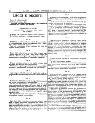 86

11+-1927

--

GAZZETTA UFFICIALE DEL REGNO D'ITALTA

--

^''

LEGGI E DECRETI

N.

7

'

integrare l'attività svolta a mezzo
e degli Avanguardisti, POpera

Ad

Ralilla
Numero:di pubblicazione 47.
LEGGE

coltà

aprile 1926, n. 2247.
Istituzione dell'Opera nazionale
e

morale della

« Balilla

»

gloventù.

per l'assistenza

ventà

e

GRAZIA DI DIO E PER VOLONTÀ DELLA NAZIONE

RE
Il Senato

e

D'ITALIA

la Camera dei

Foi abbiamo sanzionato

e

di promuoverne la fondazione ;

o

b) di sovvenzionare le istituzioni che dispongono d'inadeguate rendite, purchè seguano le direttive dell'Opera;
c) d i promuovere dalle competenti autorità le riforme
degli statuti delle istituzioni aventi lo scopo di conferire posti e borse di studio per stabilire Pobbligatorietà dei concorsi in tali conferimenti con la preferenza ai fanciulli e
ai giovani appartenenti rispettivamente alle istituzioni dei
Balilla e degli Avanguardisti.

VITTORIO EMANUELE III
PER

:

a) di fondare istituzioni dirette all'assistenza della gio-

3

l'educazione fisica

delle istituzioni dei
nazionale ha la fa-

deputati hanno approvato;
promulghiamo quanto segue:

Art. 8.
Art. 1.
E' istituito
to

un

ente

inorale,

con

sede in

Roma,

Opera nažionale Balilla per l'assistenza
e morale della gioventù ».
Tale ente ò sóttoposto alPalta vigilanza
«

e

Ferme restando le disposizioni legislative vige13ti relative
alla tutela ed alla vigilanza goveruutiva sulle istituzioni pubbliche e private, anche a carattere associativo, di qualsiasi

denominn-

per Peduca-

rione fisica

del

Capo

natura, aventi per fine di promuovere l'istruzione, Peducazione morale e tisica, l'avviamento a professione, arte o me-

del

stiere o, in qualunque altro modo, l'educazione morale e spirituale dei giovani, l'Opera nazionale potrà provocare dalle
autorità competenti le provvidenze necessarie aillnchè le dette istituzioni informino la loro azione alle finalità della

Primo Ministro.

Governo,

Art. 2.
Hanno titolo alPassistenza prevista dalla presente legge
degli. anni 18 di ambo i sessi, salvo il diritto :per

presente legge.

i minori

coloro che abbiano conseguito le provvidenze di cui alPart.
a conservare tali benefici fino al compimento degli.studi.

Art. 9.

7,
L'Opera
scopi:
1°
2°

Art. 3.

L'Opera nazionale

realizza le

sue

finalità

a

mezzo

delle

zioni

:
istitutioni dei Balilla e degli Avanguardisti.
L'istituzione degli Avanguardisti curerà in ispecie Paddestramento e la preparazione dei giovani alla vita militare.

con
con

nazionale

al

conseguimento

le contribuzioni dei soci;
le somme provenienti da

sovvenzioni

o

prosse¢e

disposte

a

dei

propri

lasciti, donazioni, oblaOpera uh-

favore della stessa

zionale ;
3° con

un contributo annuo di un milione di lire da stansiarsi nel bilancio del Ministero dell'interno.

Art. 4.
Art. 10.

Appartengono ai Balilla i fanciulli dagli
partengono agli Avanguardisti i giovani dai
ai 18.

8 ai 14 anni; ap
14 anni compiuti

Art. 5.
.

Le istituzioni dei Balilla e degli Avanguardisti
alla diretta dipendenza delPOpera nazionale.

sono

poste

Ad esse, con regolamento da approvarsi entro due mesi
dalla pubblicazione della legge con decreto Reale su proposta del Capo del Governo, Primo Ministro, di concerto col,Ministro per la guerra, udito il comandante generale della Milizia volontaria per la sicurezza nazionale, sarà dato un pro-

prio prdinamento tecnico-disciplinare
centrali

e

con

appositi organi
.

locali.

Nel regolamento sarà anche provveduto all'ordinamento
dei

cappellani

presso le due istituzioni.
Art.

6.

'Agli effetti della prestazione del servizio militare, sono
ëstese ai giovani che abbiano appartenuto per Pintero quadriennio al Corpo degli Avanguardisti e che ne siano stati dimessi con dichiarazione

d'idoneitù, i vantaggi concessi dalle
giovani che frequentino i corsi d'istruzione
premilitare a norma dei Regi decreti 4 agosto 1921, n. 1202,
15 ottobre 1923, n. 1806, e 10 gennaio 1920, u. 95.

vigenti leggi

ai

L'Opera nazionale ò amministrata da un Consiglio centra'le composto da un presidente, da un vice presidente e da
ventitre consiglieri, nominati con decreto Reale su
proposta
del Capo del Governo, Primo Ministro.
Il presidente è scelto tra gli ufficiali di grado non inferiodi console generale (in servizio attivo o fuori quadella Milizia volontaria per la sicurezza nazionale, udito il comandante generale della Milizia stessa. Tanto il presidente che il vice-presidente durano in carica quattro anni
re a

quello

dro)

possono essere riconfermati.
Fanno parte del Consiglio centrale due
rappresentanti
del Ministero dell'interno di cui uno della Direzione generale di sanità ed un rappresentante per ciascuno dei Mie

nisteri

delle

finanze, della guerra, della marina, delPaerodell'istruzione, delPeconomia nazionale, designati
dai rispettivi Ministri, nonchè un ufficiale superiore della
Milizia volontaria per la sicurezza nazionale designato dal
comandante generale della Milizia stessa, un
rappresentante
delle Federazioni giniiico-sportive designato dal Comitato
olimpionico nazionale italiano, Federazione delle federationi
sport ive italiano, e nn rappresentante delPOpera nazionale
del dopo-lavoro.
Gli altri componenti del Consiglio centrale saranno scelti
fra persone specialmente competenti nelle
discipline relative
all'assistenza e all'educazione fisica e morale della
gioventù,
preferibilniente fra i soci benemeriti indicati nelParticolo 12.
nautica,

 