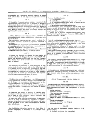 11-1--1927

propedeutico
degli articoFi

per
T2

73

GAZZETTA UFFICIAI E DEL IIEONO D'ITALIA

del

saranno

applicate

1.

Art. 7.

Consiglió d'amministrazione stabilisce i contrilmti da
corrispondersi dagli studenti per la frequenza ai gabinetti
e laboratorii. Esso può inoltre stabilire che ciascun alliev'o
depositi una somma per garantire l'integrità del materiale

2. L'interdizione temporanea da uno o più corsi;
3. La sospensione da uno o più esami di profitto per

Il

scolastico.;

detta

degli studi se
cagionato altri

somma

restituisce per intero alla fine
deteriorato materiali .nè

si

l'allievo non abbia
danni da risarcire.

deliberazione del Conseiglio della
studente nelle sue dichiarazioni crali o

speciale

occorre

sentito

lo

sopratasse.

GPinsegnanti, con le loro
corsi; i presidenti delle

firme, vi certificano la frequenza

coiumissioni examinatrici vi seguano con la loro firma 1 esito degli esami.
La segreteria ha per ogni allievo una cartella, sulla quale
è trascritta la carriera scolastica di ciascun allievo.
Art. 9.
che domanda di passare dai una Sezione ad
della Scuola d'ingegneria, deve sottoporsi alle conun'altra
dizioni che saranno stabiffte caso per caso dal Consiglio

L'allieve,

della Scuola. Dopo il 35 novembre lion
saggi di Sezione.

sono

ammessi pas-

Art. 10.
Chi domanda di conseguire la laurea rilasciata da
Sezione della Scuola, essendo già fornito della laurea
ovvero

di

i corsi m un

Art. 15.
Tutte le

punizioni sono rese esecutive dal DireHore.
Dell'applicazione delle pene di 2°, 3° e 4° grado viene prosa
nota nella carriera scolastica dello studente, e vien data
comunicazione

ai ge itori o al tutore.
della pena di quarto

Dell'applicazione

inoltre comunicazione
riori del Regno.

a

Gli studenti i quali isolatamente o in gruppo abbiano, anche
fuori degli edifici della Scuola, commesso azioni lesive della
loro dignità o del loro onore, senza pregiudizio delle sanzioni
di

legge nelle quali potessero incorrere, saranno passibili
quelle disciplinari di cui ai precedenti articoli.

di

laurea universitaria, può comdi anni minore del prescritto, su

Art.. 17.
Il Consiglio della Scuola potrà dichiarare non valido agli
effetti della iscrizione il corso che, a cagione della condotta

degli stadenti,

abbia

dovuto

subire

una

prolungata

inter-

ruzione.

CAPO III.

a frequentare i cörsi d'insegnamentö
iscritti, e debbono eseguire i lavori grafici nelle
sale di disegno e le esperienze nei laboratori, sotto la direzione dell'insegnante e la vigilanza degli assistenti.
Gl'insegnanti, per accertarsi della frequenza degli allievi,
possono fare appelli e prender nota delle assenze in speciali
registri.

Materie d'insegnamento

ordine

e

degli

studi.

sono

Art. 12.
L'allievo che per ragioni di salute o di famiglia debba
assentarsi ha l'obbligo di domandarne il permesso al Direttore, il quale, se trova giustificati i motivi, concede il perme.sso e ne avvisa gPinsegnanti.
L'allievo

che,

senza

legittimo impedimento,

si assenti

più
volte da un corso è ammonito dal Direttore in seguito a
rapporto del professore; persistendo nell'assenza può venire
escluso dalPesame di quel corso con deliberazione del Condella Scuola.
Art. 13.
La giurisdiziöne disciplinare spetta,
spettive comitetenze, al Direttore ed
Scuola.

data

Art. 16.

Gli allievi sono tenuti

siglio

viene

Delle pene applicate in altra Università od 1stituto superiore si tiene conto anche nella Regia Scuola d'ingegneria di
Napoli se lo studente vi si trasferisca o chieda comunque
di esservi iscritto.

Art. 11.

quali

grado

tutte le Università ed Nituti supe-

nua

numero
piere
deliberazione del Consiglio della Scuola, il quale stabilisce
pure gli esami di profitto che il richiedente deve superare
prima di essere ammesso alPesame di laurea.

ni

esami-

rapporto contenente lhecusa.

di
una

Sezione,

Scuola,

sue

di studi.

La segreteria vi registra anno per anno i corsi che l'allievo segue; l'economo vi attesta il pagamento delle tasse e

altra

non

difese scritte.
A questo line il Direttore comunica allo studente, dieci
giorni prima di quello fissato per l'adunanza del Consiglio, il

AlPatto dell'ammissione viene consegnato alPallièvo un
libretto d'iscrizione, firmato dal Direttore, valevole per tutto
corso

un

inferiore a sei mesi;
4. La.esclusione temporanea dalla Scuola.
L'ammonizione à fatta dal Direttore. Per le altré pene

periodo

nate le

Art. 8.

ai

disciplinari sono:
L'ammonizione;

Le pene

tario.

il

89

N. 7

--

Art. 11.

le norme
Regolaniento génerale universi-

l'ingegneria,
e

--

Art. 18.

GPinsegnamenti del biennio propedeutico vengoud impartiti
nella Facoltà di scienze matematiche, fisiche e naturali delhi
Regia Università di Napoli. Essi comprendono le materie
seguenti:
Analisi algebrica;
Geometria analitica
Fisica sperimentale
Chimica generale;

proiettiva;

e

(biennale);

Mineralogia (corso ridotto);

Disegno
nale)

di ornato

di architettura elèln utare

e

(biene

;

Analisi infinitesimale;
Geometria descrittiva
Meccanica razionale.

con

disegno;

Art. 19.
nei limiti
al

delle ri-

Consiglio

della

Nei tre anni di applicazione
gu enti materie :
1. .Geologia applicata alle

vengönö insegnate

costruzioni;

le

äe-

 
