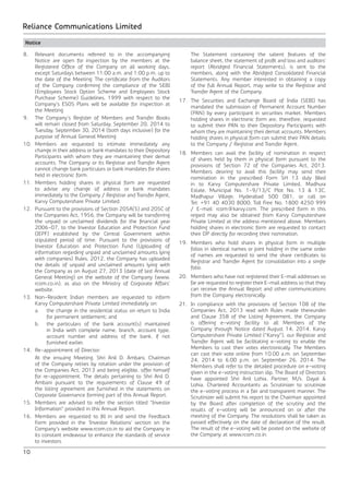 10
Reliance Communications Limited
Notice
8.	 Relevant documents referred to in the accompanying
Notice are open for inspection by the members at the
Registered Office of the Company on all working days,
except Saturdays between 11:00 a.m. and 1:00 p.m. up to
the date of the Meeting. The certificate from the Auditors
of the Company confirming the compliance of the SEBI
(Employees Stock Option Scheme and Employees Stock
Purchase Scheme) Guidelines, 1999 with respect to the
Company’s ESOS Plans will be available for inspection at
the Meeting.
9.	 The Company’s Register of Members and Transfer Books
will remain closed from Saturday, September 20, 2014 to
Tuesday, September 30, 2014 (both days inclusive) for the
purpose of Annual General Meeting.
10.	Members are requested to intimate immediately any
change in their address or bank mandates to their Depository
Participants with whom they are maintaining their demat
accounts. The Company or its Registrar and Transfer Agent
cannot change bank particulars or bank mandates for shares
held in electronic form.
11.	Members holding shares in physical form are requested
to advise any change of address or bank mandates
immediately to the Company / Registrar and Transfer Agent,
Karvy Computershare Private Limited.
12.	 Pursuant to the provisions of Section 205A(5) and 205C of
the Companies Act, 1956, the Company will be transferring
the unpaid or unclaimed dividends for the financial year
2006-07, to the Investor Education and Protection Fund
(IEPF) established by the Central Government within
stipulated period of time. Pursuant to the provisions of
Investor Education and Protection Fund (Uploading of
information regarding unpaid and unclaimed amounts lying
with companies) Rules, 2012, the Company has uploaded
the details of unpaid and unclaimed amounts lying with
the Company as on August 27, 2013 (date of last Annual
General Meeting) on the website of the Company (www.
rcom.co.in), as also on the Ministry of Corporate Affairs’
website.
13.	Non-Resident Indian members are requested to inform
Karvy Computershare Private Limited immediately on:
	 a.	 the change in the residential status on return to India
for permanent settlement; and
	 b.	 the particulars of the bank account(s) maintained
in India with complete name, branch, account type,
account number and address of the bank, if not
furnished earlier.
14.	 Re-appointment of Director:
	 At the ensuing Meeting, Shri Anil D. Ambani, Chairman
of the Company retires by rotation under the provision of
the Companies Act, 2013 and being eligible, offer himself
for re-appointment. The details pertaining to Shri Anil D.
Ambani pursuant to the requirements of Clause 49 of
the listing agreement are furnished in the statements on
Corporate Governance forming part of this Annual Report.
15.	 Members are advised to refer the section titled “Investor
Information” provided in this Annual Report.
16.	 Members are requested to fill in and send the Feedback
Form provided in the ‘Investor Relations’ section on the
Company’s website www.rcom.co.in to aid the Company in
its constant endeavour to enhance the standards of service
to investors.
	 The Statement containing the salient features of the
balance sheet, the statement of profit and loss and auditors’
report (Abridged Financial Statements), is sent to the
members, along with the Abridged Consolidated Financial
Statements. Any member interested in obtaining a copy
of the full Annual Report, may write to the Registrar and
Transfer Agent of the Company.
17.	The Securities and Exchange Board of India (SEBI) has
mandated the submission of Permanent Account Number
(PAN) by every participant in securities market. Members
holding shares in electronic form are, therefore, requested
to submit their PAN to their Depository Participants with
whom they are maintaining their demat accounts. Members
holding shares in physical form can submit their PAN details
to the Company / Registrar and Transfer Agent.
18.	 Members can avail the facility of nomination in respect
of shares held by them in physical form pursuant to the
provisions of Section 72 of the Companies Act, 2013.
Members desiring to avail this facility may send their
nomination in the prescribed Form SH 13 duly filled
in to Karvy Computershare Private Limited, Madhura
Estate, Municipal No. 1-9/13/C Plot No. 13 & 13C,
Madhapur Village, Hyderabad 500 081, or call on
Tel: +91 40 4030 8000; Toll Free No. 1800 4250 999
/ E-mail: rcom@karvy.com. The prescribed form in this
regard may also be obtained from Karvy Computershare
Private Limited at the address mentioned above. Members
holding shares in electronic form are requested to contact
their DP directly for recording their nomination.
19.	Members who hold shares in physical form in multiple
folios in identical names or joint holding in the same order
of names are requested to send the share certificates to
Registrar and Transfer Agent for consolidation into a single
folio.
20.	 Members who have not registered their E-mail addresses so
far are requested to register their E-mail address so that they
can receive the Annual Report and other communications
from the Company electronically.
21.	 In compliance with the provisions of Section 108 of the
Companies Act, 2013 read with Rules made thereunder
and Clause 35B of the Listing Agreement, the Company
is offering e-voting facility to all Members of the
Company through Notice dated August 14, 2014. Karvy
Computershare Private Limited (“Karvy”), our Registrar and
Transfer Agent will be facilitating e-voting to enable the
Members to cast their votes electronically. The Members
can cast their vote online from 10.00 a.m. on September
24, 2014 to 6.00 p.m. on September 26, 2014. The
Members shall refer to the detailed procedure on e-voting
given in the e-voting instruction slip. The Board of Directors
have appointed Shri Anil Lohia, Partner, M/s. Dayal &
Lohia, Chartered Accountants as Scrutinizer to scrutinize
the e-voting process in a fair and transparent manner. The
Scrutinizer will submit his report to the Chairman appointed
by the Board after completion of the scrutiny and the
results of e-voting will be announced on or after the
meeting of the Company. The resolutions shall be taken as
passed effectively on the date of declaration of the result.
The result of the e-voting will be posted on the website of
the Company at www.rcom.co.in.
 