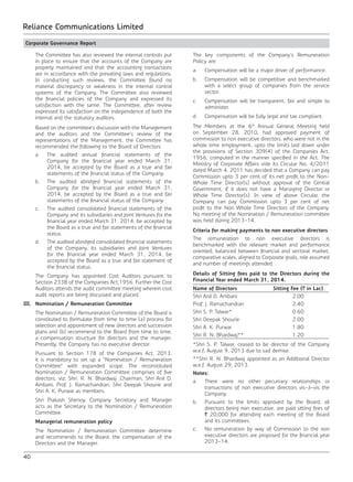 40
Reliance Communications Limited
Corporate Governance Report
	 The Committee has also reviewed the internal controls put
in place to ensure that the accounts of the Company are
properly maintained and that the accounting transactions
are in accordance with the prevailing laws and regulations.
In conducting such reviews, the Committee found no
material discrepancy or weakness in the internal control
systems of the Company. The Committee also reviewed
the financial policies of the Company and expressed its
satisfaction with the same. The Committee, after review
expressed its satisfaction on the independence of both the
internal and the statutory auditors.
	 Based on the committee’s discussion with the Management
and the auditors and the Committee’s review of the
representations of the Management, the Committee has
recommended the following to the Board of Directors:
	 a.	 The audited annual financial statements of the
Company for the financial year ended March 31,
2014, be accepted by the Board as a true and fair
statements of the financial status of the Company.
	 b.	 The audited abridged financial statements of the
Company for the financial year ended March 31,
2014, be accepted by the Board as a true and fair
statements of the financial status of the Company.
	 c.	 The audited consolidated financial statements of the
Company and its subsidiaries and Joint Ventures for the
financial year ended March 31, 2014, be accepted by
the Board as a true and fair statements of the financial
status.
	 d.	 The audited abridged consolidated financial statements
of the Company, its subsidiaries and Joint Ventures
for the financial year ended March 31, 2014, be
accepted by the Board as a true and fair statement of
the financial status.
	 The Company has appointed Cost Auditors pursuant to
Section 233B of the Companies Act,1956. Further the Cost
Auditors attends the audit committee meeting wherein cost
audit reports are being discussed and placed.
III.	 Nomination / Remuneration Committee
	 The Nomination / Remuneration Committee of the Board is
constituted to formulate from time to time (a) process for
selection and appointment of new directors and succession
plans and (b) recommend to the Board from time to time,
a compensation structure for directors and the manager.
Presently, the Company has no executive director.
	 Pursuant to Section 178 of the Companies Act, 2013,
it is mandatory to set up a “Nomination / Remuneration
Committee” with expanded scope. The reconstituted
Nomination / Remuneration Committee comprises of five
directors, viz; Shri. R. N. Bhardwaj ,Chairman, Shri Anil D.
Ambani, Prof. J. Ramachandran, Shri Deepak Shourie and
Shri A. K. Purwar as members.
	 Shri Prakash Shenoy, Company Secretary and Manager
acts as the Secretary to the Nomination / Remuneration
Committee.
	 Managerial remuneration policy
	 The Nomination / Remuneration Committee determine
and recommends to the Board, the compensation of the
Directors and the Manager.
	 The key components of the Company’s Remuneration
Policy are:
	 a.	 Compensation will be a major driver of performance.
	 b.	 Compensation will be competitive and benchmarked
with a select group of companies from the service
sector.
	 c.	 Compensation will be transparent, fair and simple to
administer.
	 d.	 Compensation will be fully legal and tax compliant.
	 The Members at the 6th
Annual General Meeting held
on September 28, 2010, had approved payment of
commission to non executive directors, who were not in the
whole time employment, upto the limits laid down under
the provisions of Section 309(4) of the Companies Act,
1956, computed in the manner specified in the Act. The
Ministry of Corporate Affairs vide its Circular No. 4/2011
dated March 4, 2011 has decided that a Company can pay
Commission upto 3 per cent of its net profit to the Non-
Whole Time Director(s) without approval of the Central
Government, if it does not have a Managing Director or
Whole Time Director(s). In view of above Circular, the
Company can pay Commission upto 3 per cent of net
profit to the Non Whole Time Directors of the Company.
No meeting of the Nomination / Remuneration committee
was held during 2013-14.
	 Criteria for making payments to non executive directors
	 The remuneration to non executive directors is
benchmarked with the relevant market and performance
oriented, balanced between financial and sectoral market,
comparative scales, aligned to Corporate goals, role assumed
and number of meetings attended.
	 Details of Sitting fees paid to the Directors during the
Financial Year ended March 31, 2014.
Name of Directors Sitting Fee (` in Lac)
Shri Anil D. Ambani 2.00
Prof. J. Ramachandran 2.40
Shri S. P. Talwar* 0.60
Shri Deepak Shourie 2.00
Shri A. K. Purwar 1.80
Shri R. N. Bhardwaj** 1.20
	 *Shri S. P. Talwar, ceased to be director of the Company
w.e.f. August 9, 2013 due to sad demise.
	 **Shri R. N. Bhardwaj appointed as an Additional Director
w.e.f. August 29, 2013.
	 Notes:
	 a.	 There were no other pecuniary relationships or
transactions of non executive directors vis-à-vis the
Company.
	 b.	 Pursuant to the limits approved by the Board, all
directors being non executive, are paid sitting fees of
` 20,000 for attending each meeting of the Board
and its committees.
	 c.	 No remuneration by way of Commission to the non
executive directors are proposed for the financial year
2013-14.
 