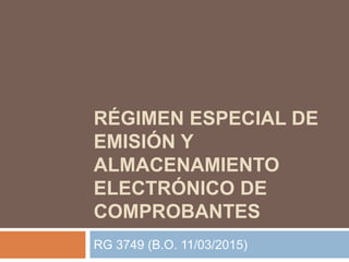 RÉGIMEN ESPECIAL DE
EMISIÓN Y
ALMACENAMIENTO
ELECTRÓNICO DE
COMPROBANTES
RG 3749 (B.O. 11/03/2015)
 