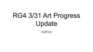 RG4 3/31 Art Progress
Update
wahoo
 