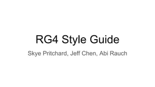 RG4 Style Guide
Skye Pritchard, Jeff Chen, Abi Rauch
 