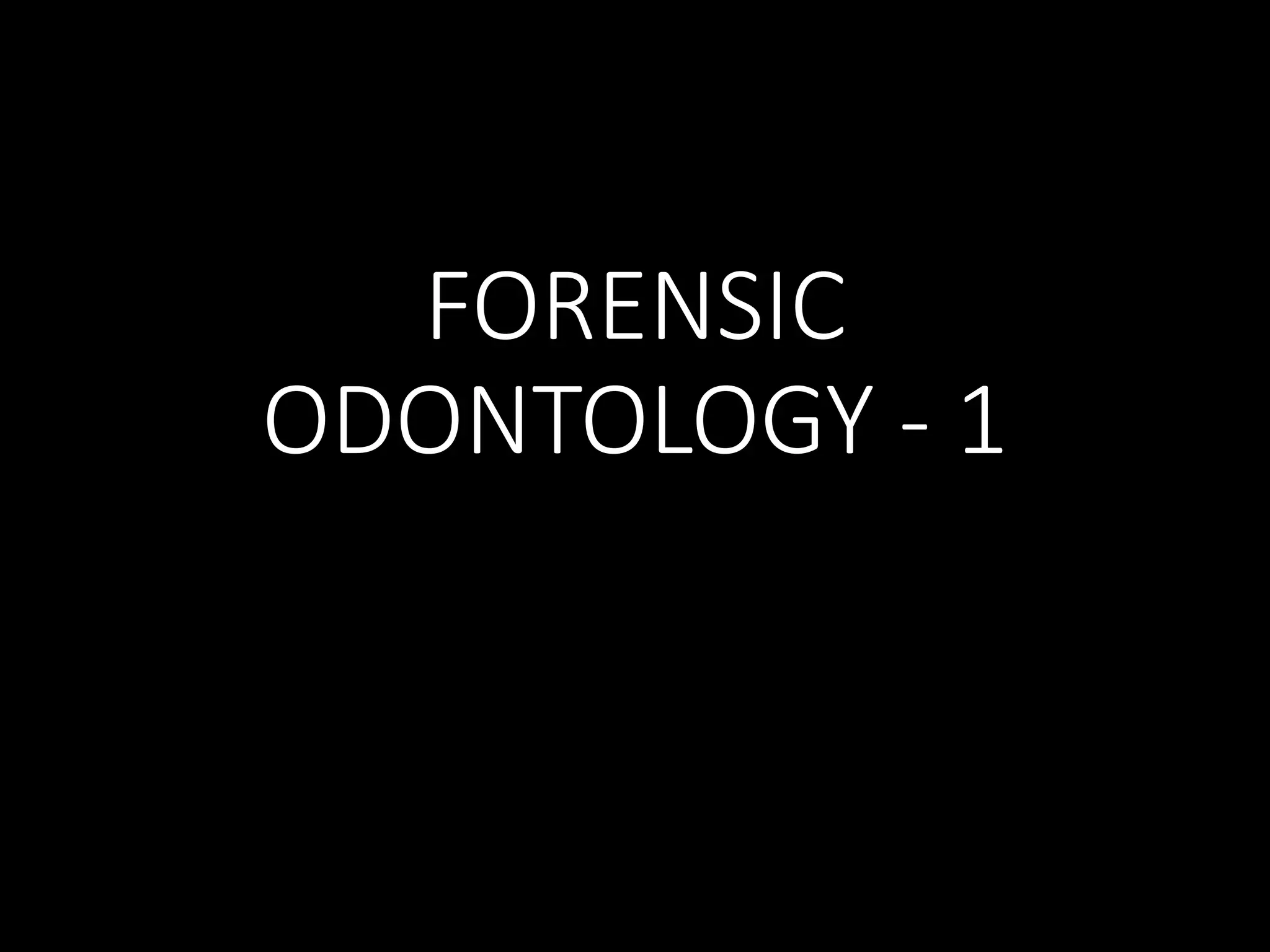 FORENSIC
ODONTOLOGY - 1
 