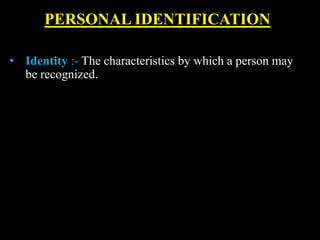 PERSONAL IDENTIFICATION
• Identity :- The characteristics by which a person may
be recognized.
 