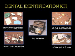 DENTAL IDENTIFICATION KIT
PROTECTIVE CLOTHING DENTAL INSTRUMENTS
RECORDING THE DATAIMPRESSION MATERIALS
PHOTOGRAPHY
 