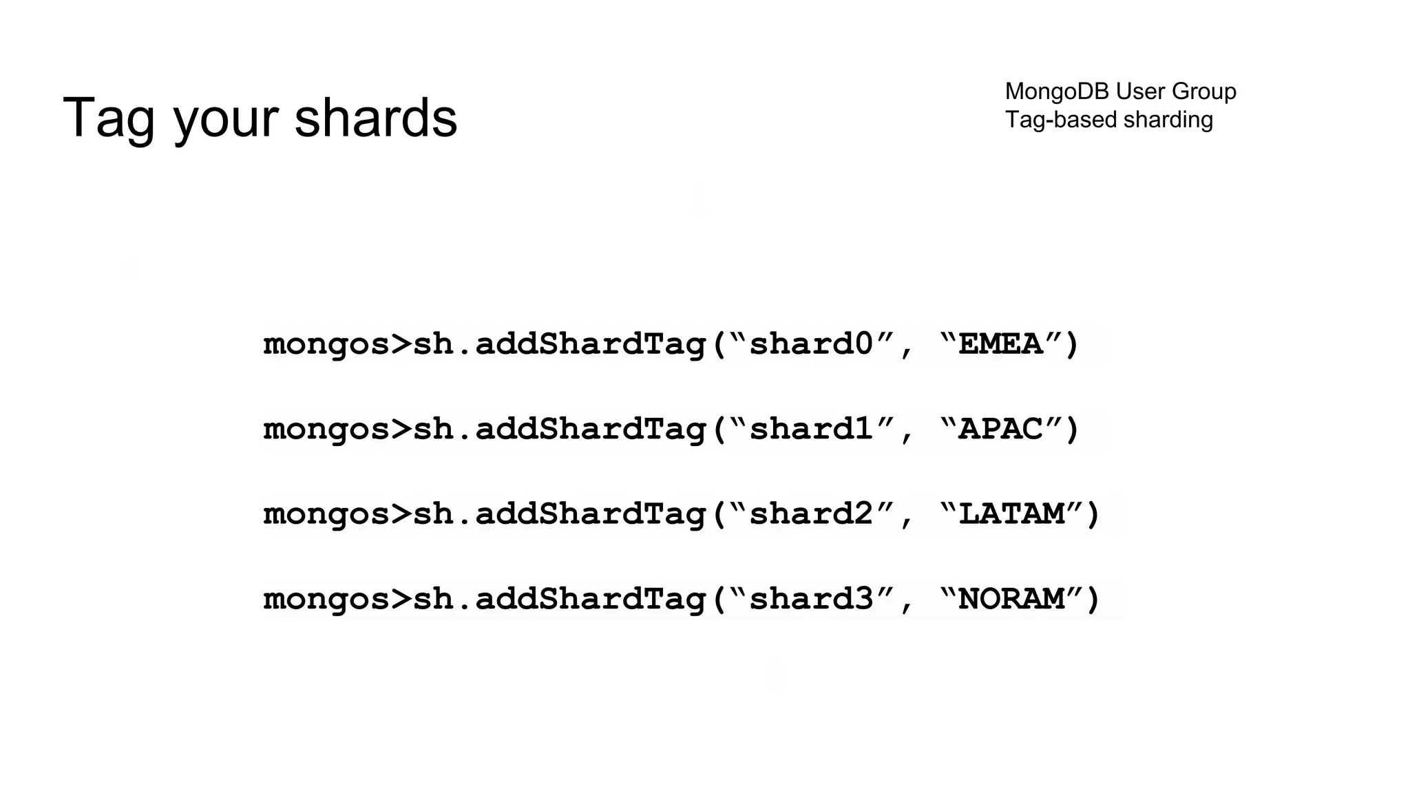 mongos>sh.addShardTag(“shard0”, “EMEA”)
mongos>sh.addShardTag(“shard1”, “APAC”)
mongos>sh.addShardTag(“shard2”, “LATAM”)
mongos>sh.addShardTag(“shard3”, “NORAM”)
Tag your shards
MongoDB User Group
Tag-based sharding
 