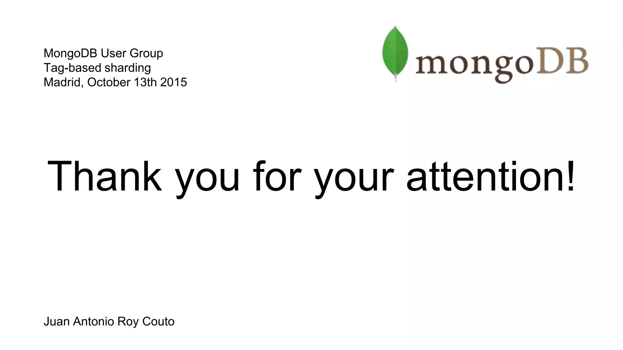Thank you for your attention!
MongoDB User Group
Tag-based sharding
Madrid, October 13th 2015
Juan Antonio Roy Couto
 