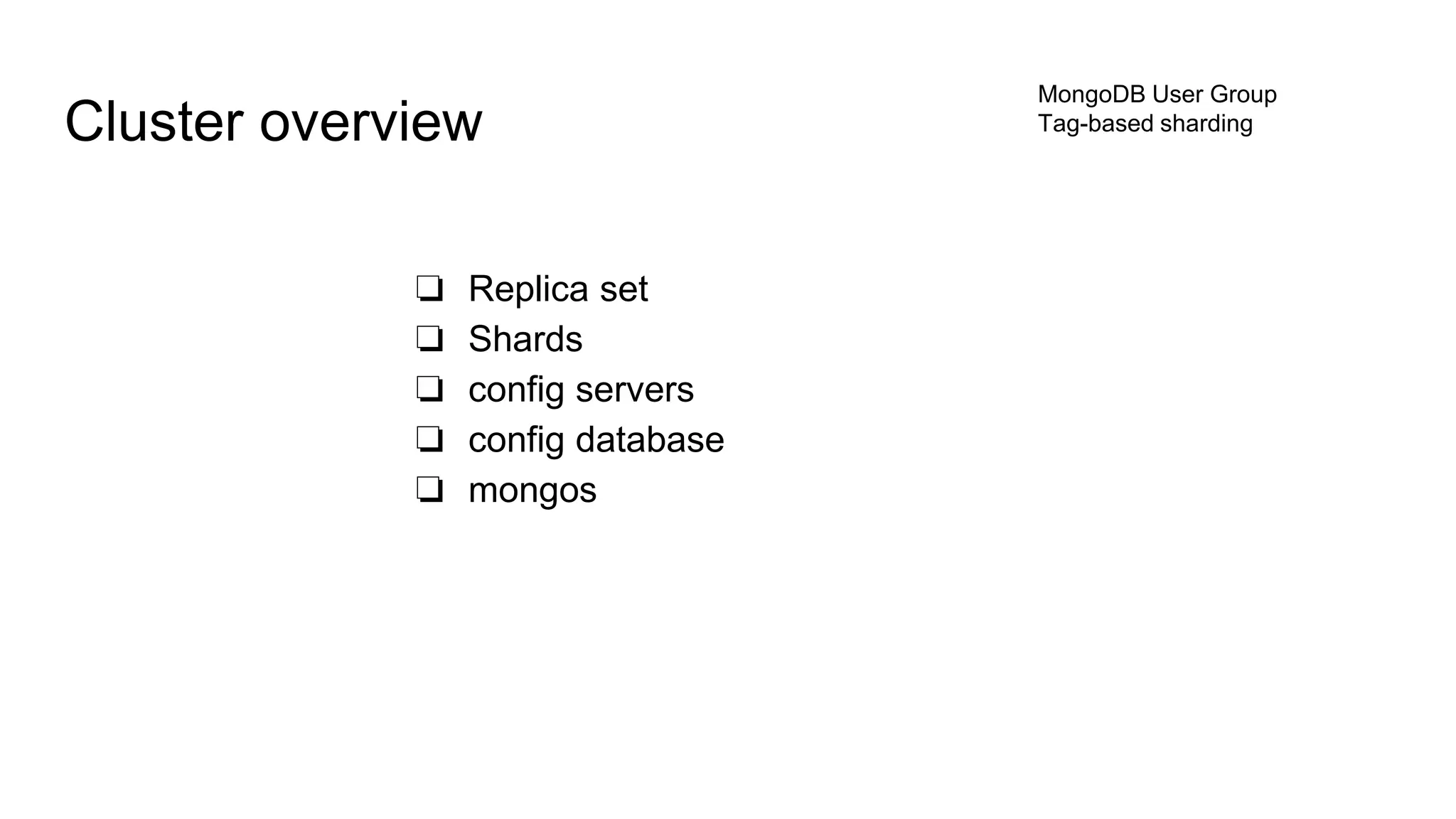 ❏ Replica set
❏ Shards
❏ config servers
❏ config database
❏ mongos
Cluster overview
MongoDB User Group
Tag-based sharding
 