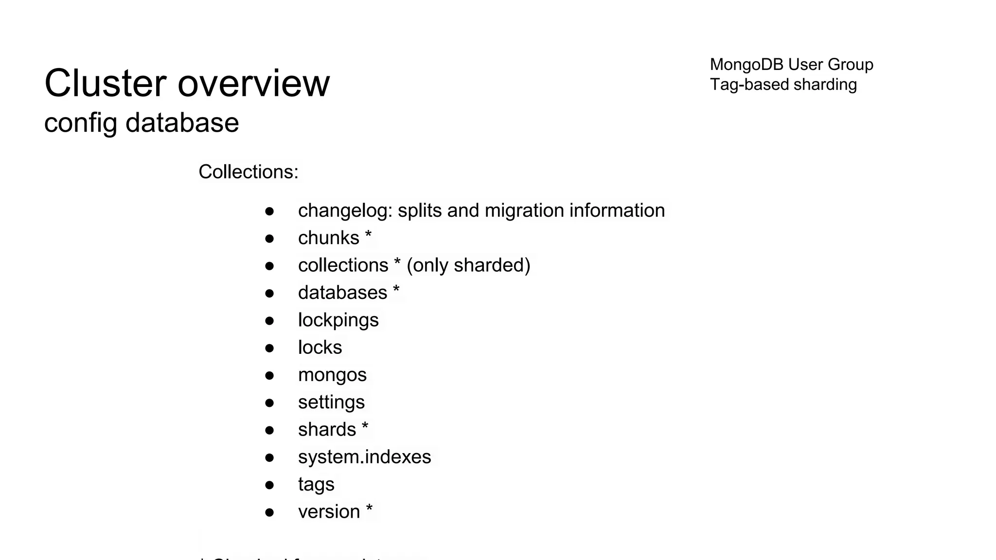 Cluster overview
config database
Collections:
● changelog: splits and migration information
● chunks *
● collections * (only sharded)
● databases *
● lockpings
● locks
● mongos
● settings
● shards *
● system.indexes
● tags
● version *
MongoDB User Group
Tag-based sharding
 