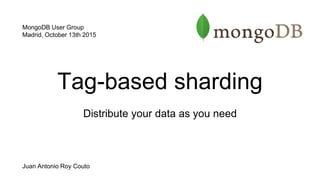 Tag-based sharding
Distribute your data as you need
MongoDB User Group
Madrid, October 13th 2015
Juan Antonio Roy Couto
 