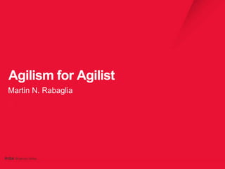 Agilism for Agilist
Martin N. Rabaglia
 