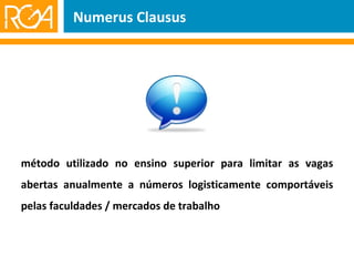 Numerus Clausus método utilizado no ensino superior para limitar as vagas abertas anualmente a números logisticamente comportáveis pelas faculdades / mercados de trabalho 