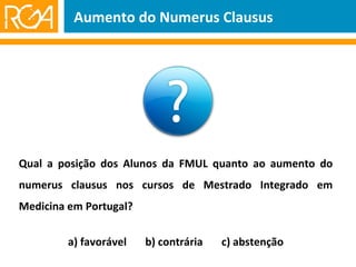 Qual a posição dos Alunos da FMUL quanto ao aumento do numerus clausus nos cursos de Mestrado Integrado em Medicina em Portugal? a) favorável  b) contrária  c) abstenção Aumento do Numerus Clausus 