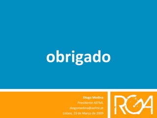 obrigado Diogo Medina Presidente AEFML [email_address] Lisboa, 23 de Março de 2009 