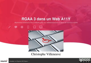 nAcademy  Le 20 janvier 2015 Neuros ­ 
RGAA 3 dans un Web A11Y
Christophe Villeneuve
Référentiel Général d'Accessibilité pour les Administrations v3 dans un web Accessible
 