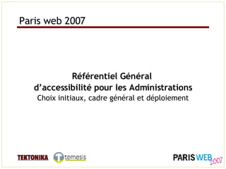 Référentiel Général  d’accessibilité pour les Administrations Choix initiaux, cadre général et déploiement Paris web 2007 