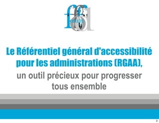 Le Référentiel général d'accessibilité
   pour les administrations (RGAA),
   un outil précieux pour progresser
             tous ensemble


                                         2
 