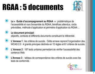 RGAA : 5 documents
๏   Le « Guide d’accompagnement au RGAA » : problématique de
    l’accessibilité et vue d’ensemble du R...