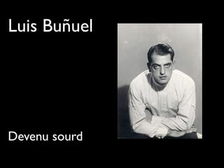 Luis Buñuel
Devenu sourd
 