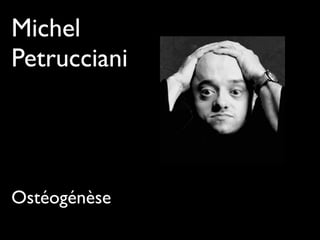 Michel
Petrucciani
Ostéogénèse
 