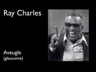 Ray Charles
Aveugle
(glaucome)
 