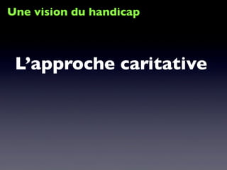 Une vision du handicap
L’approche caritative
 