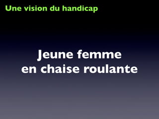 Une vision du handicap
Jeune femme
en chaise roulante
 