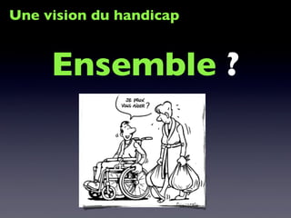Une vision du handicap
Ensemble ?
 