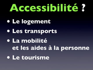 • Le logement
• Les transports
• La mobilité
et les aides à la personne
• Le tourisme
Accessibilité ?
 