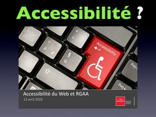 Accessibilité ?
Accessibilité du Web et RGAAAccessibilité du Web et RGAA
13 avril13 avril 20102010
 