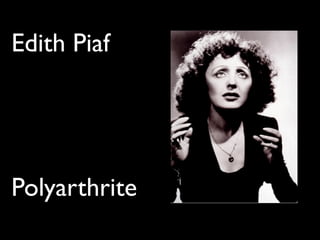 Edith Piaf
Polyarthrite
 