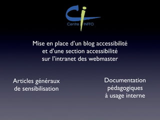 Mise en place d’un blog accessibilité
et d’une section accessibilité
sur l’intranet des webmaster
Articles généraux
de sensibilisation
Documentation
pédagogiques
à usage interne
 