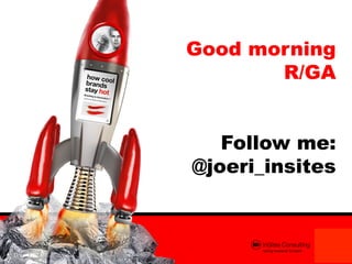 Good morning
       R/GA


   Follow me:
@joeri_insites
 