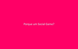 Porque um Social Game?
 