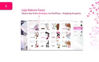 1
    Loja Natura Faces
    Nossa loja tinha destaque no StarPlaza, shopping do game.
 