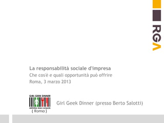 La responsabilità sociale d'impresa
Che cos'è e quali opportunità può offrire
Roma, 3 marzo 2013



             Girl Geek Dinner (presso Berto Salotti)
 