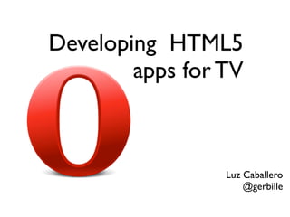 Developing HTML5
        apps for TV



                 Luz Caballero
                     @gerbille
 